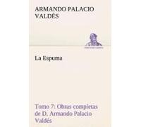 La Espuma Obras Completas De D. Armando Palacio Valdés, Tomo 7.