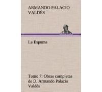 La Espuma Obras Completas De D. Armando Palacio Valdés, Tomo 7.