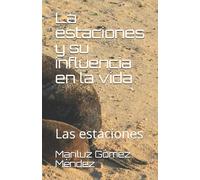 La Estaciones Y Su Influencia En La Vida: Las Estaciones: 1 (El Misterio De La Existencia)
