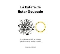 La Estafa de Estar Ocupado: Recupera tu mente, tu tiempo y tu vida en un mundo ruidoso