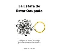 La Estafa de Estar Ocupado: Recupera tu mente, tu tiempo y tu vida en un mundo ruidoso