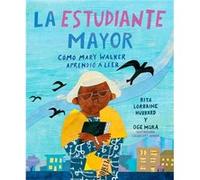 La estudiante mayor Como Mary Walker aprendio a leer The Oldest Student How Mary Walker Learned to Read by Rita Lorraine Hubbard & Illustrated by Oge Mor Rita Lorraine Hubbard Illustrated by Oge Mora