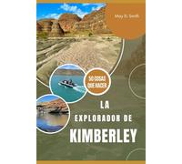 La Explorador de Kimberley: 50 cosas que hacer, diario de viaje, consejos para el presupuesto, itinerarios, fotos e historias para guiar tu exploración perfecta por Kimberley