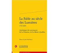 La Fable au siècle des Lumières: Anthologie des successeurs de La Fontaine, de La Motte à Jauffret