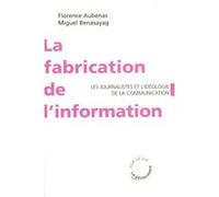 La fabrication de l'information - Les journalistes et l'idéologie de la communication Florence Aubenas (Auteur), Miguel Benasayag (Auteur)