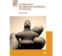 La fabrication des figurines néolithiques de Thessalie Argyris Fassoulas (Auteur)