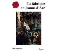 La fabrique de Jeanne d'Arc - Thierry Dehayes - Atlande Eds - broché - Biographie