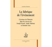 La Fabrique De L'événement - L'écriture De L'histoire Dans Les Oeuvres De Joseph Kessel, André Malraux Et Romain Gary