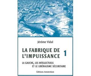 La Fabrique de l'impuissance T. 1 La Gauche, les intellectuels et le libéralisme sécuritaire - Jérôme Vidal - Amsterdam Eds - broché - Essai