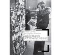 La fabrique de l'information visuelle Thierry Gervais (Auteur), Clément Chéroux (Collection dirigée par), Gaëlle Morel (Auteur)