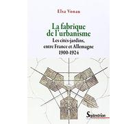 La fabrique de l'urbanisme les cités-jardins, entre France et Allemagne, 1900-1924: LES CITES-JARDINS, ENTRE FRANCE ET ALLEMAGNE 1900-1924