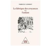 La Fabrique Des Croyances Chez L'enfant - Une Histoire Naturelle De La Croyance
