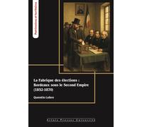 La fabrique des élections : Bordeaux sous le Second Empire (1852-1870) - Quentin Lobre - Pu.artois - broché - Essai