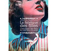 La fabrique des filles: l'éducation des filles de Jules Ferry à la pilule