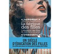 La fabrique des filles: l'éducation des filles de Jules Ferry à la pilule