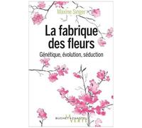 La Fabrique Des Fleurs - Génétique, Évolution Et Séduction