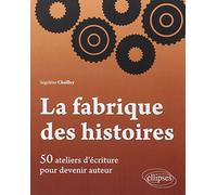 La fabrique des histoires: 50 ateliers d'écriture pour devenir auteur