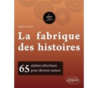 La fabrique des histoires. 65 ateliers d'écriture pour devenir auteur - 2e édition revue et augmentée 65 ateliers d'écriture pour devenir auteur, 2ème Edition revue et augmentée - Ségolène Chailley -