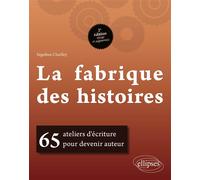 La fabrique des histoires 65 ateliers d'écriture pour devenir auteur - Ségolène Chailley - Ellipses - broché - Guide