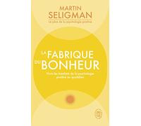 La fabrique du bonheur: Vivre les bienfaits de la psychologie positive au quotidien