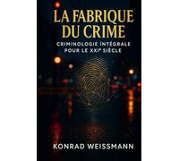 La Fabrique du Crime: Criminologie intégrale pour le XXIᵉ siècle