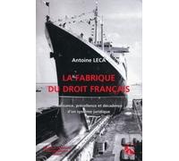 La Fabrique Du Droit Français - Naissance, Précellence Et Décadence D'un Système Juridique