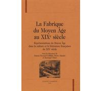 La Fabrique Du Moyen Age Au Xixe Siècle - Représentations Du Moyen Age Dans La Culture Et La Littérature Françaises Du Xixe Siècle