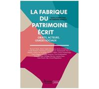 La Fabrique Du Patrimoine Écrit - Objets, Acteurs, Usages Sociaux