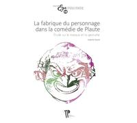 La fabrique du personnage dans la comédie de Plaute: Etude sur le masque et la gestuelle