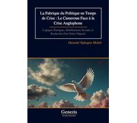 La Fabrique du Politique en Temps de Crise : Le Cameroun Face à la Crise Anglophone: Logiques Étatiques, Mobilisations Sociales et Recherche d’un Ordre Négocié