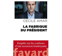La Fabrique du Président - Cécile Amar - Fayard - broché - Essai