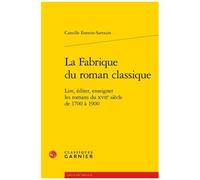 La Fabrique Du Roman Classique - Lire, Éditer, Enseigner Les Romans Du Xviie Siècle De 1700 À 1900