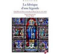 La Fabrique D'une Légende - Saint Julien Du Mans Et Son Culte Au Moyen Age (Ixe-Xiiie Siècle)