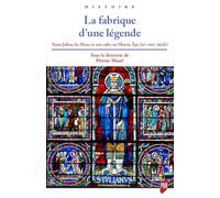 La Fabrique D'une Légende - Saint Julien Du Mans Et Son Culte Au Moyen Age (Ixe-Xiiie Siècle)