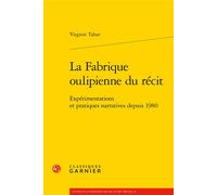 La Fabrique oulipienne du récit Expérimentations et pratiques narratives depuis 1980 - Virginie Tahar - Classiques Garnier - broché - Etude