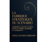 La Fabrique stratégique du Scénario: Ingénierie avancée du récit pour le cinéma, les séries et l’interactif