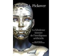 La fabuleuse histoire de l'intelligence artificielle - Des automates aux robots humanoïdes - Clifford A. Pickover - Dunod - broché - Essai
