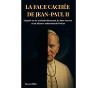 LA FACE CACHÉE DE JEAN-PAUL II : Enquête sur les scandales financiers, les abus couverts et les alliances sulfureuses du Vatican: "Révélations ... interdites, archives secrètes révélées"