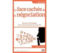 La face cachée de la négociation: Secrets et techniques pour tous les instants de votre vie