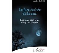 La face cachée de la une Drame en cinq actes Gastby Lane, New York - Gastby Lane, New York - André Célarié - L'harmattan - broché - Théâtre