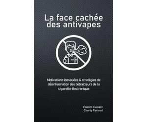 La face cachée des antivapes: Motivations inavouées & stratégies de désinformation des détracteurs de la cigarette électronique