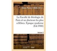 La Faculté de théologie de Paris et ses docteurs les plus célèbres. Époque moderne. Volume 2 Pierre Féret (Auteur)