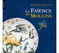 La faience de moulins - un temperament de feu Exposition. Moulins, Musée Anne-de-Beaujeu, 22 novembre 2008 - 19 mai 2009 - MUSEE ANNE-DE-BEAUJEU - Bleu Autour - broché - Catalogue d'exposition
