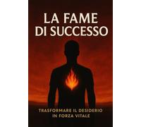 La fame di successo: Trasformare il desiderio in forza vitale