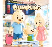 la famiglia Dumpling - Tito prende l’aereo - Vol. 3: Una storia illustrata per accompagnare i bambini nel loro primo viaggio in aereo con dolcezza e coraggio