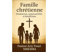 LA FAMILLE CHRETIENNE: Fondements, Responsabilités et Bénédictions