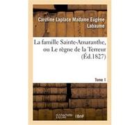 La famille Sainte-Amaranthe, ou Le règne de la Terreur. Tome 1 Caroline Labaume (Auteur), Eugène Labaume (Auteur)