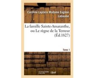 La famille Sainte-Amaranthe, ou Le règne de la Terreur. Tome 1 Caroline Labaume (Auteur), Eugène Labaume (Auteur)