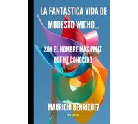 LA FANTÁSTICA VIDA DE MODESTO WICHO: SOY EL HOMBRE MÁS FELÍZ QUE HE CONOCIDO |NOVELA BIOGRÁFICA |INFIDELIDAD |FELICIDAD | OPTIMIZMO | REALIDAD | SPANISH EDITION | EL SALVADOR