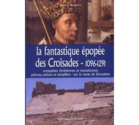 La fantastique épopée des Croisades, 1096-1291 : Conquêtes chrétiennes etmusulmanes, princes, sultants et templiers - sur la route de Jérusalem